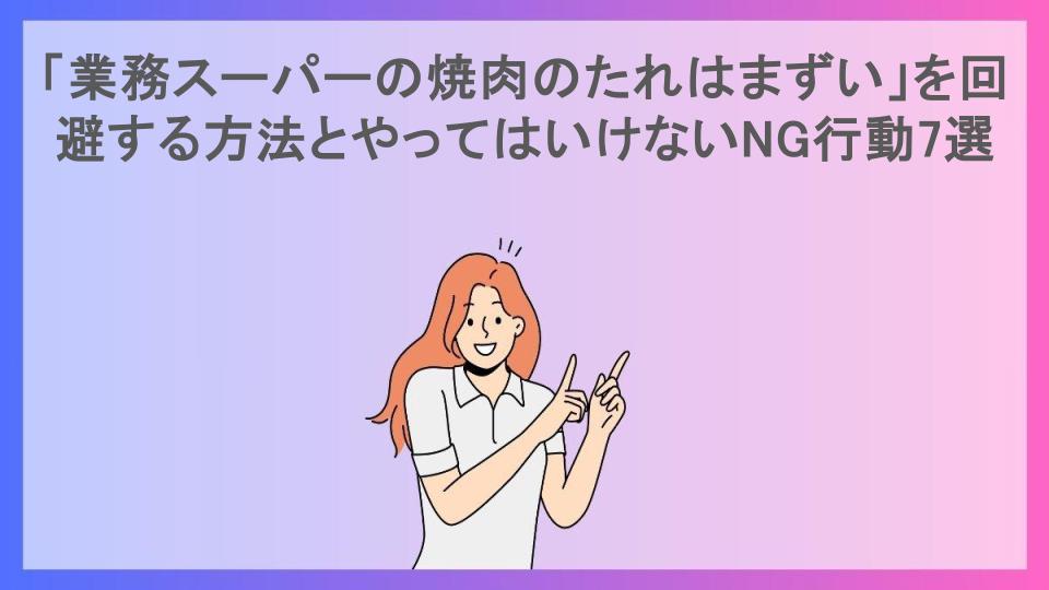 「業務スーパーの焼肉のたれはまずい」を回避する方法とやってはいけないNG行動7選